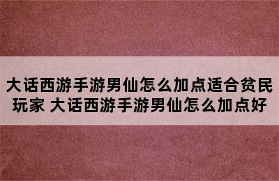 大话西游手游男仙怎么加点适合贫民玩家 大话西游手游男仙怎么加点好